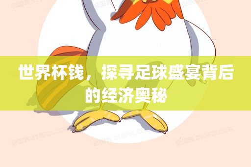世界杯钱，探寻足球盛宴背后的经济奥秘