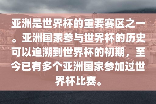 亚洲是世界杯的重要赛区之一。亚洲国家参与世界杯的历史可以追溯到世界杯的初期，至今已有多个亚洲国家参加过世界杯比赛。