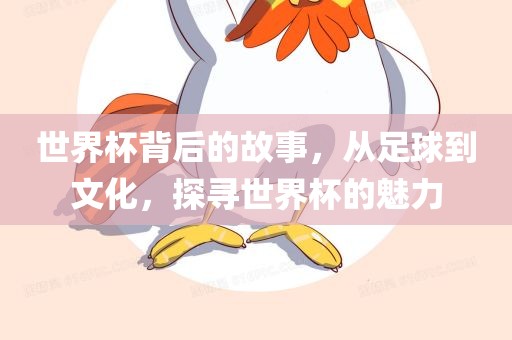 世界杯背后的故事，从足球到文化，探寻世界杯的魅力