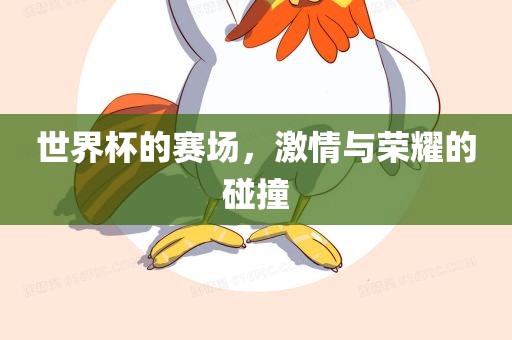 世界杯的赛场，激情与荣耀的碰撞