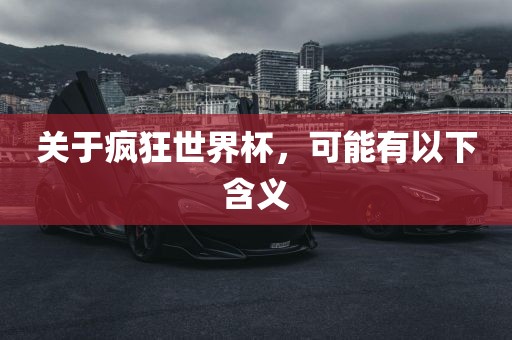 关于疯狂世界杯，可能有以下含义