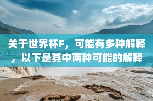 关于世界杯F，可能有多种解释，以下是其中两种可能的解释