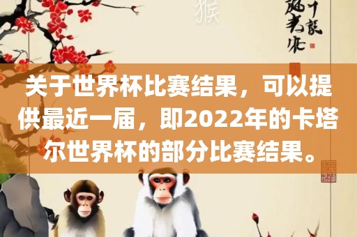 关于世界杯比赛结果，可以提供最近一届，即2022年的卡塔尔世界杯的部分比赛结果。吉安市靖泰电力工程有限公司