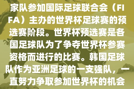 韩国世界杯预选赛是指韩国国家队参加国际足球联合会（FIFA）主办的世界杯足球赛的预选赛阶段。世界杯预选赛是各国足球队为了争夺世界杯参赛资格而进行的比赛。韩国足球队作为亚洲足球的一支强队，一直努力争取参加世界杯的机会。