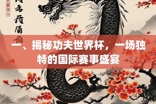 一、揭秘功夫世界杯，一场独特的国际赛事盛宴