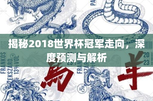 揭秘2018世界杯冠军走向，深度预测与解析