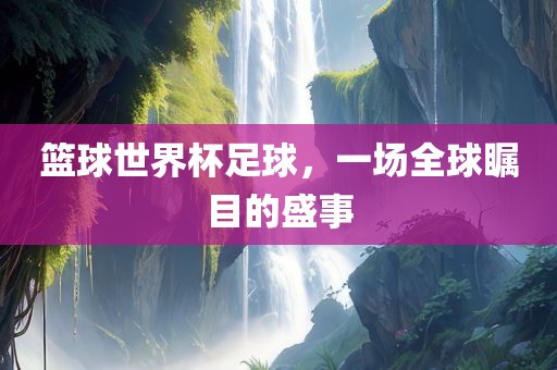 篮球世界杯足球，一场全球瞩目的盛事