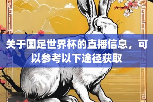 关于国足世界杯的直播信息，可以参考以下途径获取