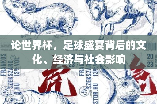 论世界杯，足球盛宴背后的文化、经济与社会影响