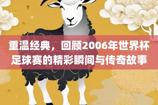 重温经典，回顾2006年世界杯足球赛的精彩瞬间与传奇故事