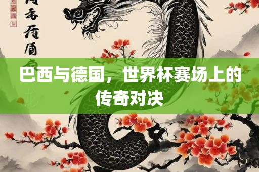巴西与德国，世界杯赛场上的传奇对决