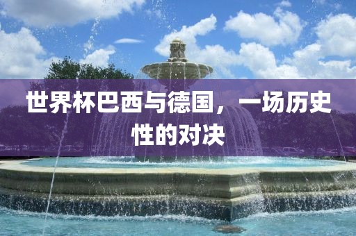 世界杯巴西与德国，一场历史性的对决