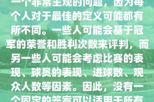 关于最佳世界杯的问题，这是一个非常主观的问题，因为每个人对于最佳的定义可能都有所不同。一些人可能会基于冠军的荣誉和胜利次数来评判，而另一些人可能会考虑比赛的表现、球员的表现、进球数、观众人数等因素。因此，没有一个固定的答案可以适用于所有人。
