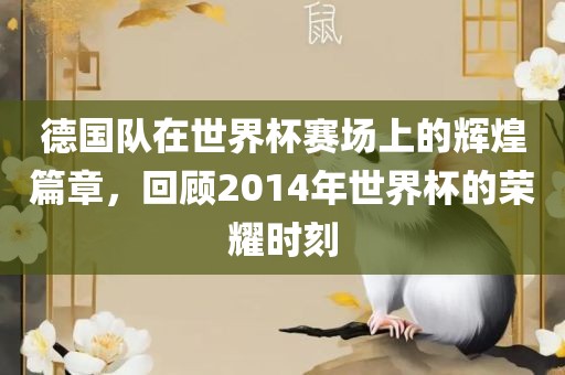德国队在世界杯赛场上的辉煌篇章，回顾2014年世界杯的荣耀时刻