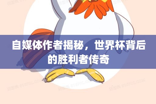 自媒体作者揭秘，世界杯背后的胜利者传奇吉安市靖泰电力工程有限公司