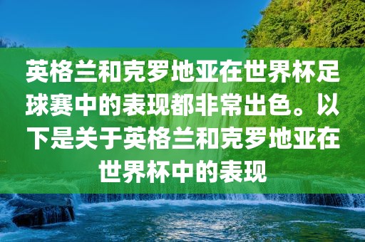 英格兰和克罗地亚在世界杯足球赛中的表现都非常出色。以下是关于英格兰和克罗地亚在世界杯中的表现