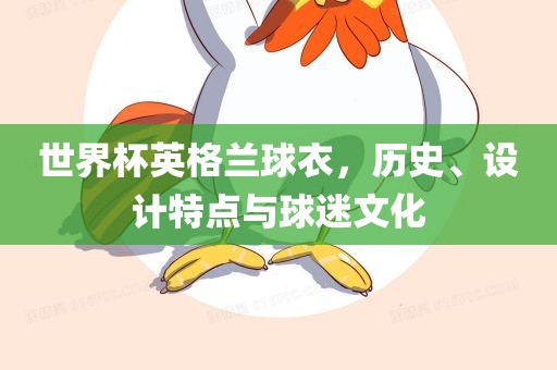 世界杯英格兰球衣，历史、设计特点与球迷文化