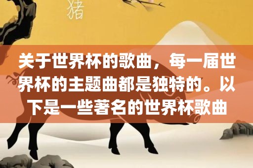 关于世界杯的歌曲，每一届世界杯的主题曲都是独特的。以下是一些著名的世界杯歌曲