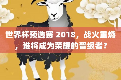 世界杯预选赛 2018，战火重燃，谁将成为荣耀的晋级者？