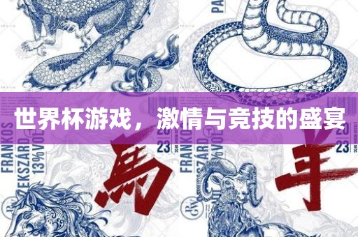 世界杯游戏，激情与竞技的盛宴