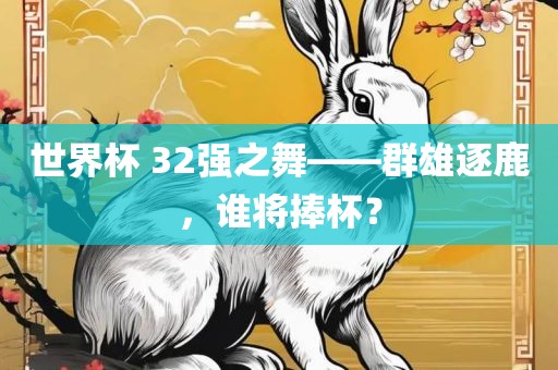 世界杯 32强之舞——群雄逐鹿，谁将捧杯？