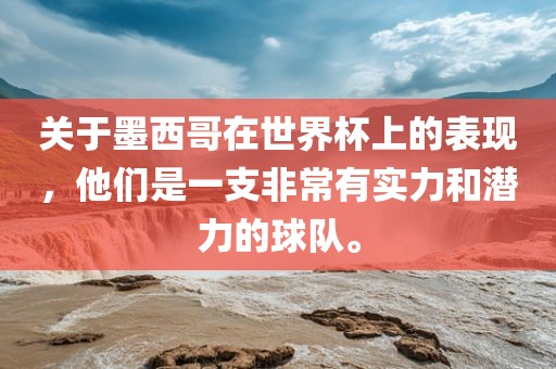 关于墨西哥在世界杯上的表现，他们是一支非常有实力和潜力的球队。