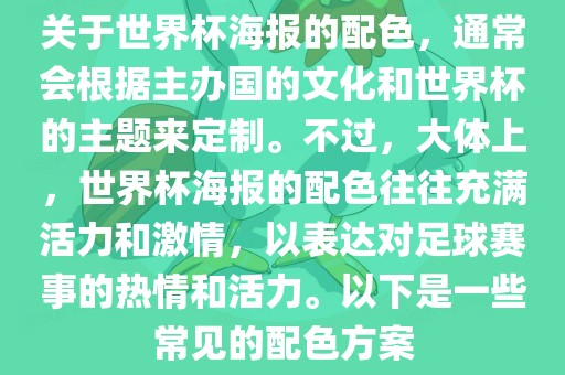 关于世界杯海报的配色，通常会根据主办国的文化和世界杯的主题来定制。不过，大体上，世界杯海报的配色往往充满活力和激情，以表达对足球赛事的热情和活力。以下是一些常见的配色方案