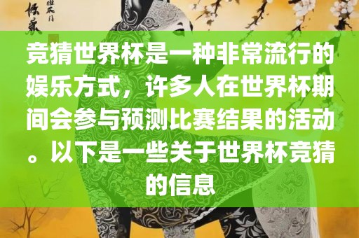 竞猜世界杯是一种非常流行的娱乐方式，许多人在世界杯期间会参与预测比赛结果的活动。以下是一些关于世界杯竞猜的信息