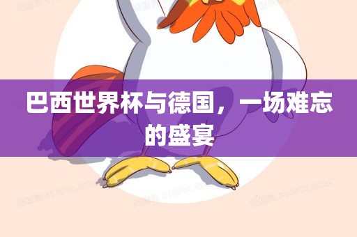 巴西世界杯与德国，一场难忘的盛宴