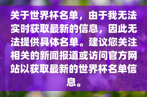 关于世界杯名单，由于我无法实时获取最新的信息，因此无法提供具体名单。建议您关注相关的新闻报道或访问官方网站以获取最新的世界杯名单信息。