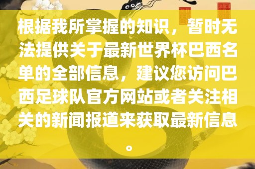 根据我所掌握的知识，暂时无法提供关于最新世界杯巴西名单的全部信息，建议您访问巴西足球队官方网站或者关注相关的新闻报道来获取最新信息。