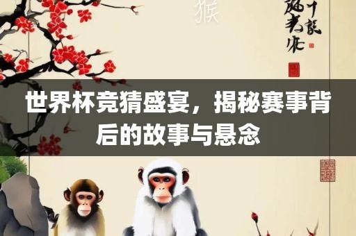 世界杯竞猜盛宴，揭秘赛事背后的故事与悬念