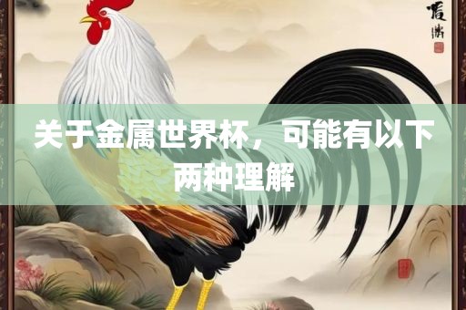 关于金属世界杯，可能有以下两种理解
