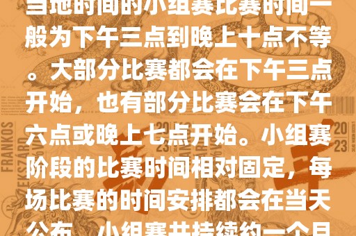 小组赛阶段（第1轮至第9轮），当地时间的小组赛比赛时间一般为下午三点到晚上十点不等。大部分比赛都会在下午三点开始，也有部分比赛会在下午六点或晚上七点开始。小组赛阶段的比赛时间相对固定，每场比赛的时间安排都会在当天公布。小组赛共持续约一个月时间。