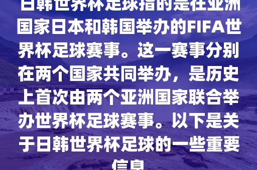 日韩世界杯足球指的是在亚洲国家日本和韩国举办的FIFA世界杯足球赛事。这一赛事分别在两个国家共同举办，是历史上首次由两个亚洲国家联合举办世界杯足球赛事。以下是关于日韩世界杯足球的一些重要信息