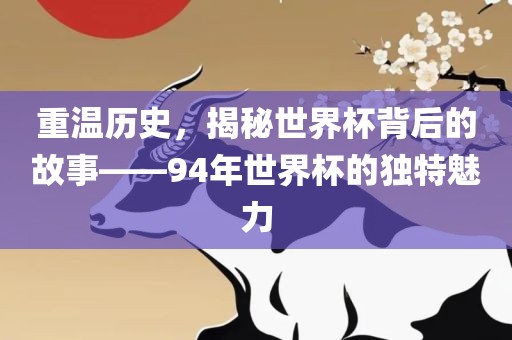 重温历史，揭秘世界杯背后的故事——94年世界杯的独特魅力