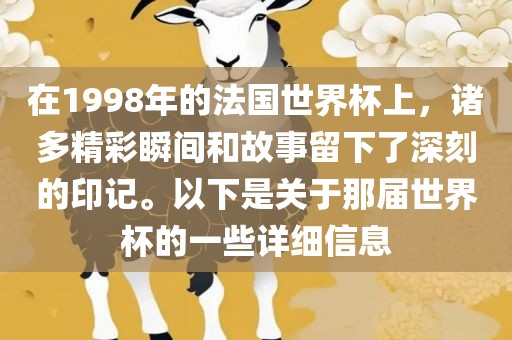 在1998年的法国世界杯上，诸多精彩瞬间和故事留下了深刻的印记。以下是关于那届世界杯的一些详细信息