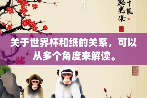 关于世界杯和纸的关系，可以从多个角度来解读。