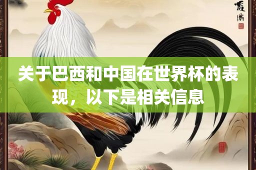 关于巴西和中国在世界杯的表现，以下是相关信息