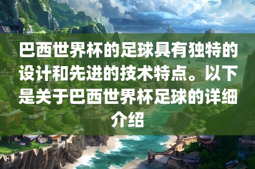 巴西世界杯的足球具有独特的设计和先进的技术特点。以下是关于巴西世界杯足球的详细介绍