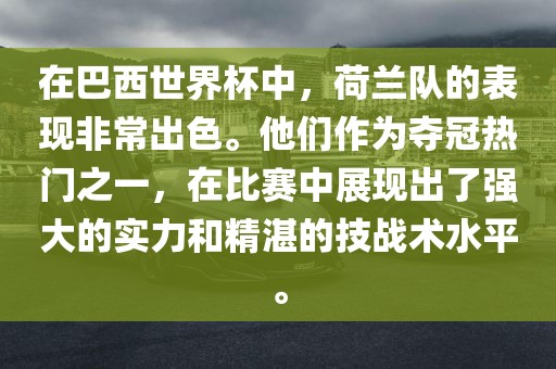 在巴西世界杯中，荷兰队的表现非常出色。他们作为夺冠热门之一，在比赛中展现出了强大的实力和精湛的技战术水平。