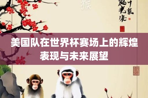 美国队在世界杯赛场上的辉煌表现与未来展望