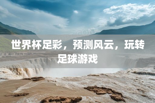 世界杯足彩，预测风云，玩转足球游戏