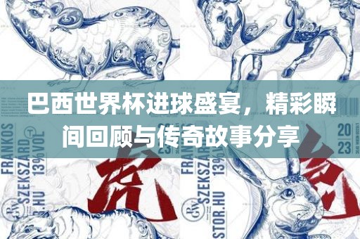 巴西世界杯进球盛宴，精彩瞬间回顾与传奇故事分享