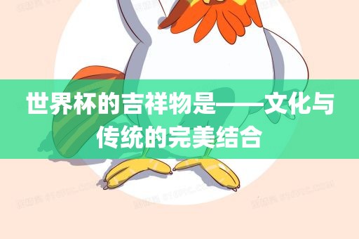 世界杯的吉祥物是——文化与传统的完美结合