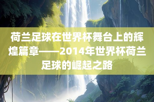 荷兰足球在世界杯舞台上的辉煌篇章——2014年世界杯荷兰足球的崛起之路
