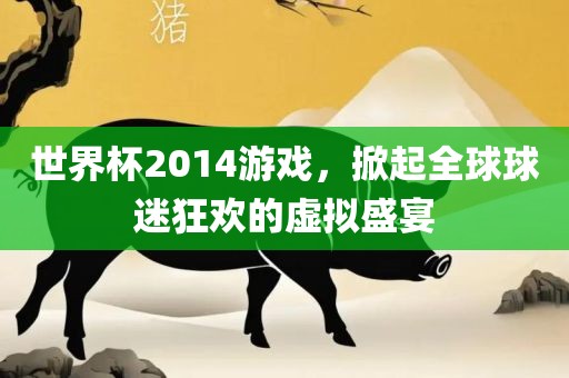 世界杯2014游戏，掀起全球球迷狂欢的虚拟盛宴