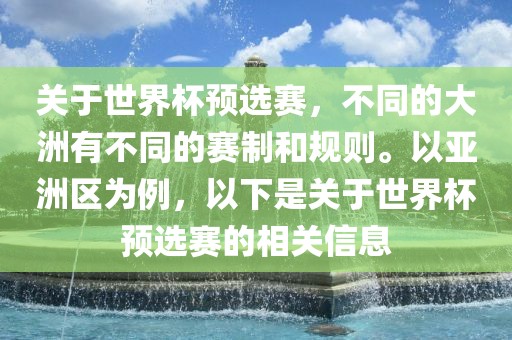 关于世界杯预选赛，不同的大洲有不同的赛制和规则。以亚洲区为例，以下是关于世界杯预选赛的相关信息