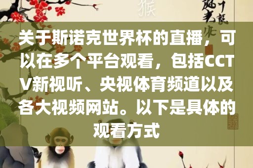 关于斯诺克世界杯的直播，可以在多个平台观看，包括CCTV新视听、央视体育频道以及各大视频网站。以下是具体的观看方式