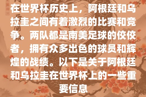 在世界杯历史上，阿根廷和乌拉圭之间有着激烈的比赛和竞争。两队都是南美足球的佼佼者，拥有众多出色的球员和辉煌的战绩。以下是关于阿根廷和乌拉圭在世界杯上的一些重要信息